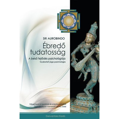 &amp;Eacute;bredő tudatoss&amp;aacute;g - A belső fejlőd&amp;eacute;s pszichol&amp;oacute;gi&amp;aacute;ja - Gyakorlati j&amp;oacute;ga pszichol&amp;oacute;gia - Sri Aurobindo foto