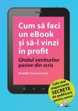Cumpara ieftin Cum să faci un eBook și să-l vinzi &icirc;n profit - Paperback brosat - Anatoli Ciucurovschi - Publebook