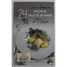 24 DE RETETE DE PESTE SI FRUCTE DE MARE , DELICIOASE SI USOR DE PREPARAT de LAURA ADAMACHE , 2015