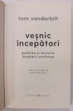 VESNIC INCEPATORI , PUTEREA SI BUCURIA INVATARII CONTINUE de TOM VANDERBILT , 2022