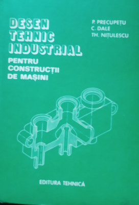 DESEN TEHNIC INDUSTRIAL PENTRU CONSTRUCTII DE MASINI - P. PRECUPETU, C. DALE foto
