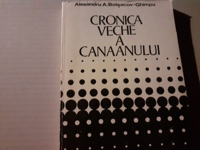 CRONICA VECHE A CANAANULUI - ALEXANDRU A. BOLSACOV GHIMPU, LITERA 1980, 180 P foto