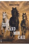 Ziua cand mor caii - Carte de memorii de Mihai Petre | Biografii, Memorii si Jurnale