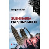 Subminarea crestinismului - Jacques Ellul