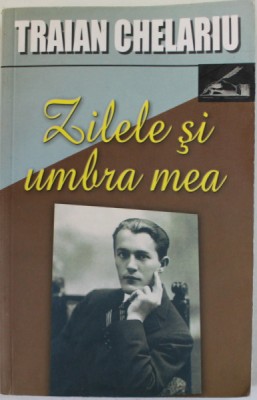ZILELE SI UMBRA MEA de TRAIAN CHELARU , VOLUMUL I , 2007 foto