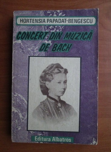 Hortensia Papadat - Bengescu - Concert din muzică de Bach, Editura Albatros, București 1990