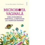 Microbiota vaginala. Cheia echilibrului hormonal, a fertilitatii si a imunitatii feminine - Rica Etienne, Jean-Marc Bohbot, Ana-Maria Boghean