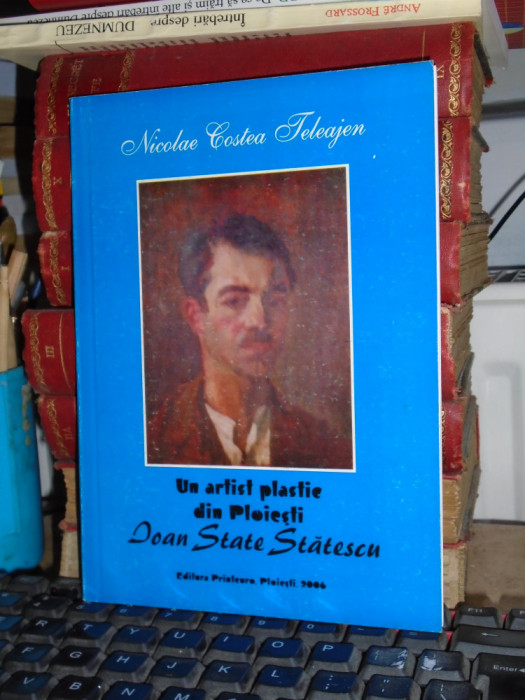 NICOLAE COSTEA TELEAJEN - UN ARTIST PLASTIC DIN PLOIESTI : IOAN STATE STATESCU *