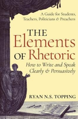 The Elements of Rhetoric: How to Write and Speak Clearly and Persuasively -- A Guide for Students, Teachers, Politicians &amp;amp; Preachers foto