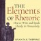 The Elements of Rhetoric: How to Write and Speak Clearly and Persuasively -- A Guide for Students, Teachers, Politicians &amp; Preachers