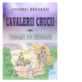 Cavalerii Crucii. Volumul 8: Urmasii lui Huniade - Andrei Breaban