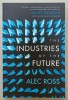 THE INDUSTRIES OF THE FUTURE by ALEC ROSS , 2017