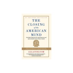 The Closing of the American Mind: How Higher Education Has Failed Democracy and Impoverished the Souls of Today&#039;s Students