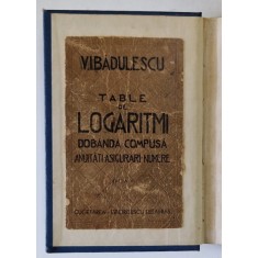 TABELE DE LOGARITMI , DOBANDA COMPUSA , ANUITATI , ASIGURARI , NUMERE de V.I. BADULESCU , EDITIE INTERBELICA , RECOPERTATA