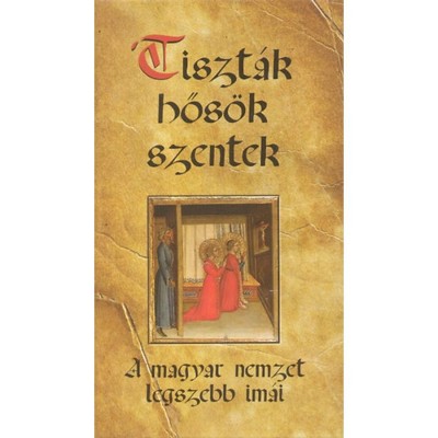 Tiszt&amp;aacute;k, hős&amp;ouml;k, szentek - A magyar nemzet legszebb im&amp;aacute;i - Kindelmann Győző foto