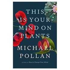 This Is Your Mind On Plants, Michael Pollan