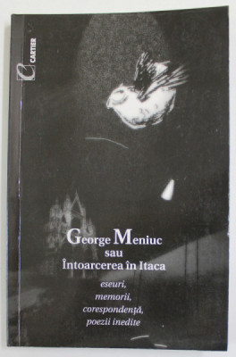 GEORGE MENIUC SAU INTOARCEREA IN ITACA - ESEURI , MEMORII , CORESPONDENTA , POEZII INEDITE de ARCADIE SUCEVEANU si NICOLAE ROMANENCO , 1999 foto