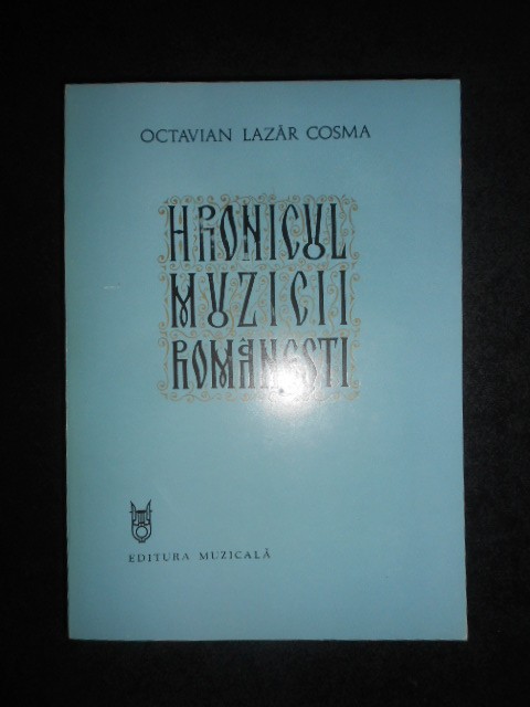 Octavian Lazar Cosma - Hronicul muzicii romanesti (1898-1920) volumul 6