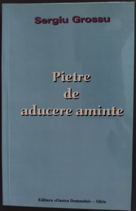 SERGIU GROSSU(SIMION CUBOLTA)-PIETRE DE ADUCERE AMINTE/ED.II/OASTEA DOMNULUI2002