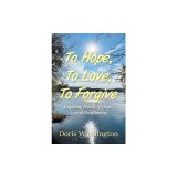 To Hope, To Love, To Forgive: Inspiring Poems of Hope, Love &amp;amp; Forgiveness