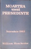 MOARTEA UNUI PRESEDINTE NOIEMBRIE 1963-WILLIAM MANCHESTER-345775