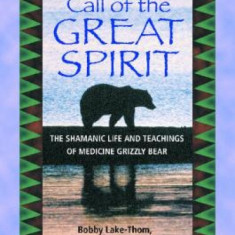 Call of the Great Spirit: The Shamanic Life and Teachings of Medicine Grizzly Bear