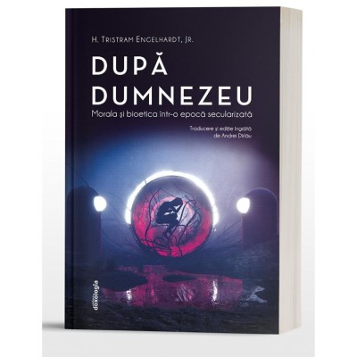 Dupa Dumnezeu. Morala si bioetica intr-o epoca secularizata, H. Tristram Engelhardt jr foto