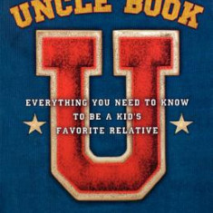 The Uncle Book: Everything You Need to Know to Be a Kid's Favorite Relative