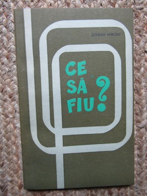 Ce sa fiu? -Cum sa-mi descopar vocatia? ... - Serban Miroiu foto