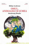 Omul, animalele si lumea. Interferente filosofice - Mihai Androne