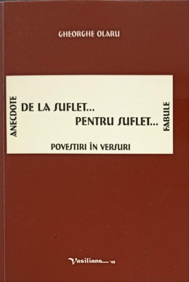 DE LA SUFLET... PENTRU SUFLET. POVESTIRI IN VERSURI. ANECDOTE, FABULE-GHEORGHE OLARU foto