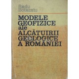 Modele geofizice ale alcatuirii geologice a Romaniei - Radu Botezatu - 1982