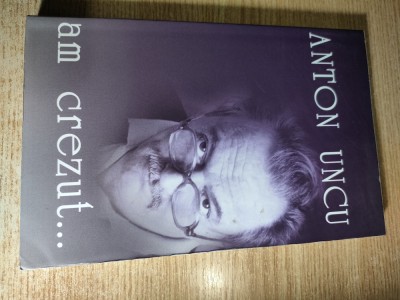 Anton Uncu - Am crezut... (Editura Ziua, 2005) foto