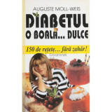 Auguste Moll-Weis - Diabetul, o boala... dulce. 150 de retete fara zahar (editia 2000)