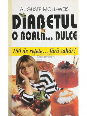Auguste Moll-Weis - Diabetul, o boala... dulce. 150 de retete fara zahar (editia 2000) foto