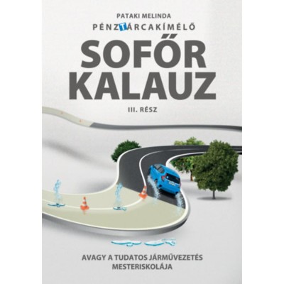 P&amp;eacute;nzt&amp;aacute;rcak&amp;iacute;m&amp;eacute;lő Sofőrkalauz III.r&amp;eacute;sz - Avagy a tudatos j&amp;aacute;rművezet&amp;eacute;s mesteriskol&amp;aacute;ja - Pataki Melinda foto