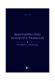 Reinterpret&acirc;nd Revoluția Franceză. Marxismul și contestarea revizionistă - Paperback - George Comninel - Tact