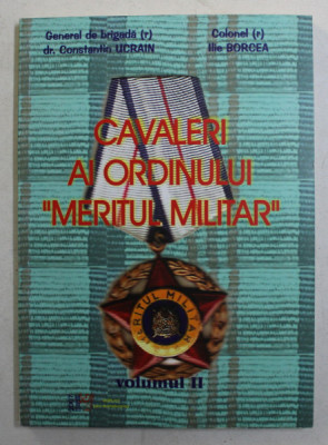 CAVALERI AI ORDINULUI MERITUL MILITAR , VOLUMUL II de CONSTANTIN UCRAIN si ILIE BORCEA , 2007 foto