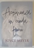 ACTIONEAZA IN CIUDA FRICII , ADOPTA O ATITUDINE CURAJOASA IN FATA FRICII de JOYCE MEYER , 2023