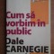 Dale Carnegie - Cum sa vorbim in public