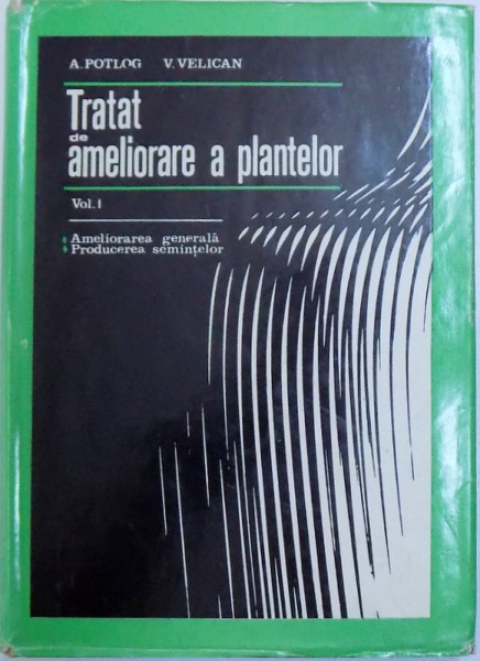 TRATAT DE AMELIORARE A PLANTELOR , VOL I : AMELIORARE GENERALA SI PRODUCEREA SEMINTELOR de A.S.POTLOG , V. VELICAN , 1971