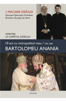 10 Ani Cu Mitropolitul Meu 1998- 2008 Bartolomeu Anania, Macarie Dragoi - Editura Polirom foto