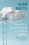 Cum să-ți pierzi mințile și să devii &icirc;nțelept - Paperback brosat - Alan Watts - Curtea Veche