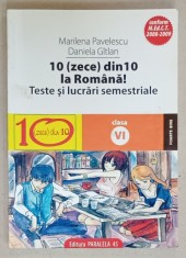 10 ( ZECE )DIN 10 LA ROMANA ! TESTE SI LUCRARI SEMESTRIALE , CLASA A VI -A de MARILENA PAVELESCU si DANIELA GITLAN , 2008