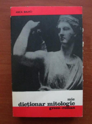 Anca Balaci - Mic dictionar mitologic greco-roman foto