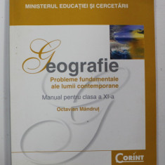 GEOGRAFIE - PROBLEME FUNDAMENTALE ALE LUMII CONTEMPORANE , MANUAL PENTRU CLASA A XI -A de OCTAVIAN MANDRUT , 2008