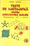 TESTE DE MATEMATICA PENTRU CONCURSURILE SCOLARE. CLASELE III-VIII-PETRE SIMION-338306