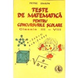 TESTE DE MATEMATICA PENTRU CONCURSURILE SCOLARE. CLASELE III-VIII-PETRE SIMION-338306