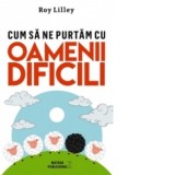 Cum sa ne purtam cu oamenii dificili - Roy Lilley