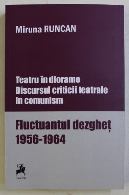 TEATRU IN DIORAME , DISCURSUL CRITICII TEATRALE IN COMUNISM , FLUCTUANTUL DEZGHET ( 1956 - 1964 ) de MIRCEA RUNCAN , 2019 *BLOC DE FILE INDOIT foto